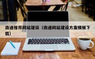 抚顺南通推荐网站建设（南通网站建设方案模板下载）