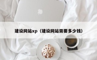 抚顺建设网站xp（建设网站需要多少钱）