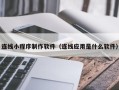 抚顺连线小程序制作软件（连线应用是什么软件）