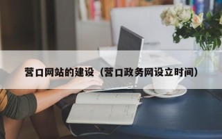 抚顺营口网站的建设（营口政务网设立时间）