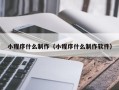 抚顺小程序什么制作（小程序什么制作软件）