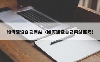 抚顺如何建设自己网站（如何建设自己网站账号）