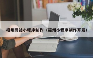 抚顺福州网站小程序制作（福州小程序制作开发）