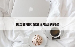 抚顺包含西峡网站建设电话的词条