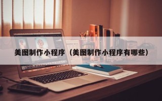 抚顺美图制作小程序（美图制作小程序有哪些）