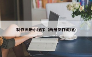 抚顺制作画册小程序（画册制作流程）