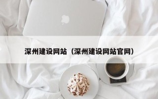 抚顺深州建设网站（深州建设网站官网）