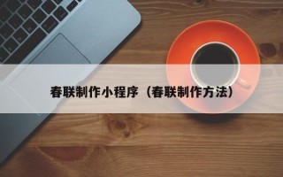 抚顺春联制作小程序（春联制作方法）