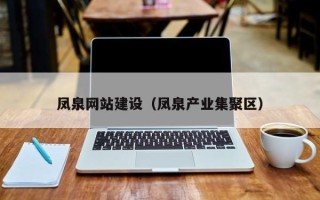 抚顺凤泉网站建设（凤泉产业集聚区）