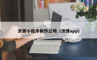 抚顺济源小程序制作公司（济源app）